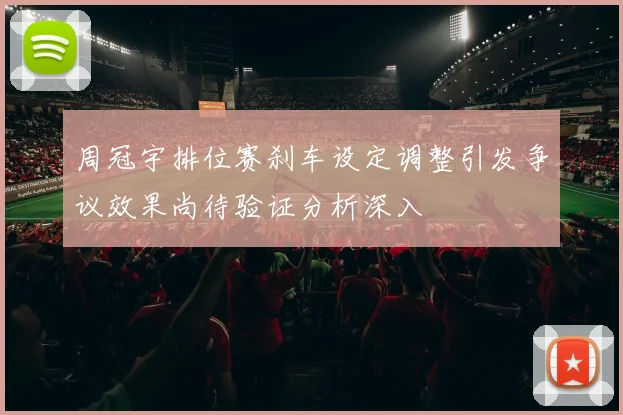 周冠宇排位赛刹车设定调整引发争议效果尚待验证分析深入