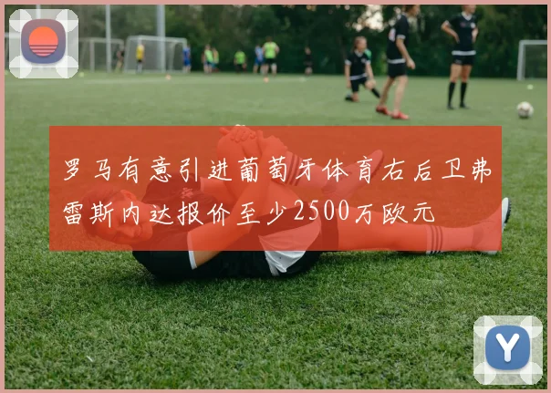 罗马有意引进葡萄牙体育右后卫弗雷斯内达报价至少2500万欧元