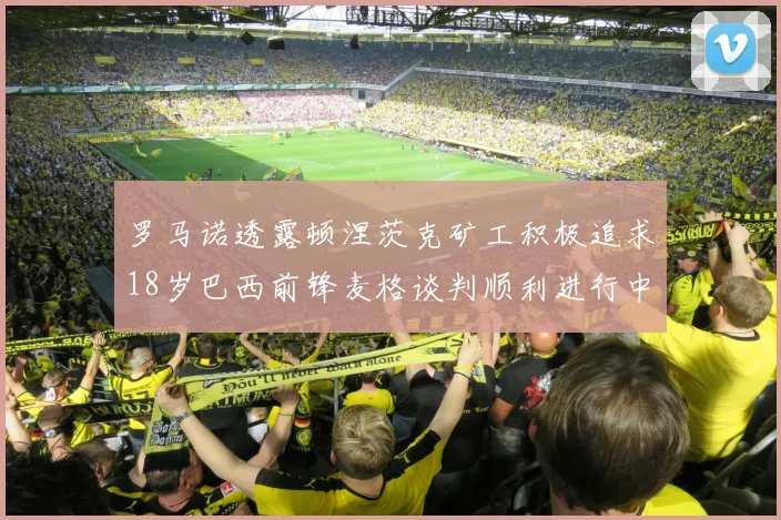 罗马诺透露顿涅茨克矿工积极追求18岁巴西前锋麦格谈判顺利进行中