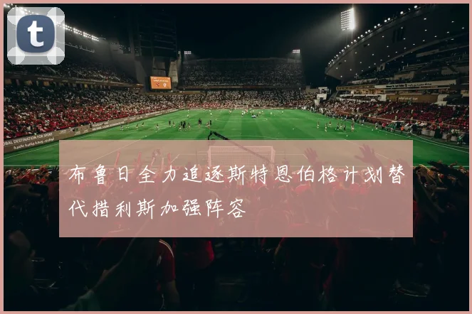 布鲁日全力追逐斯特恩伯格计划替代措利斯加强阵容